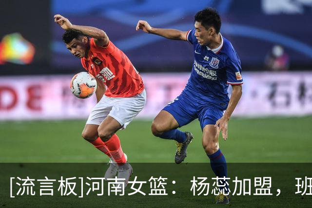 [流言板]河南女篮：杨蕊加盟，班典典、张莹晓留队继续出征新赛季